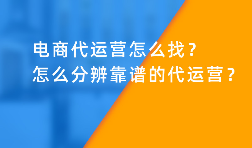 電商代運營怎么找？怎么分辨靠譜的代運營？