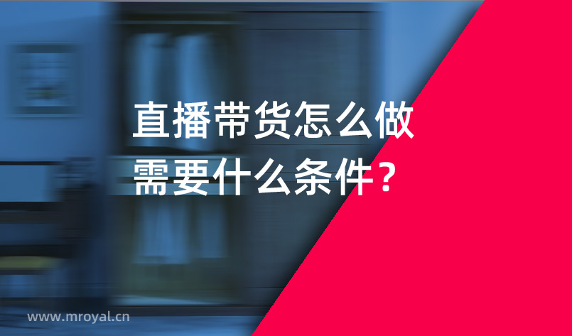 直播帶貨怎么做需要什么條件？