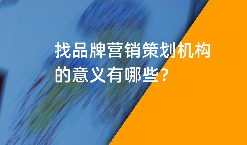 品牌營銷策劃機構(gòu)的意義有哪些？
