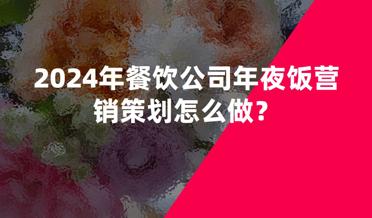 2024年餐飲公司年夜飯營(yíng)銷(xiāo)策劃怎么做？