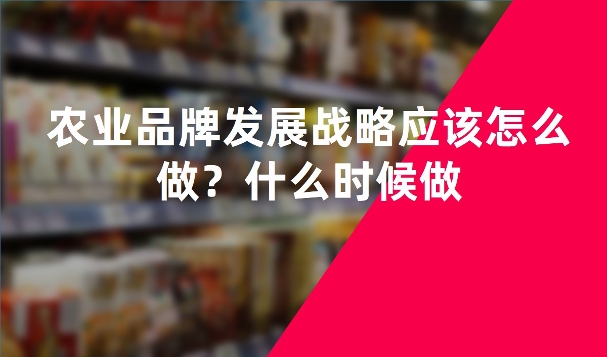 農(nóng)業(yè)品牌發(fā)展戰(zhàn)略應(yīng)該怎么做？什么時(shí)候做