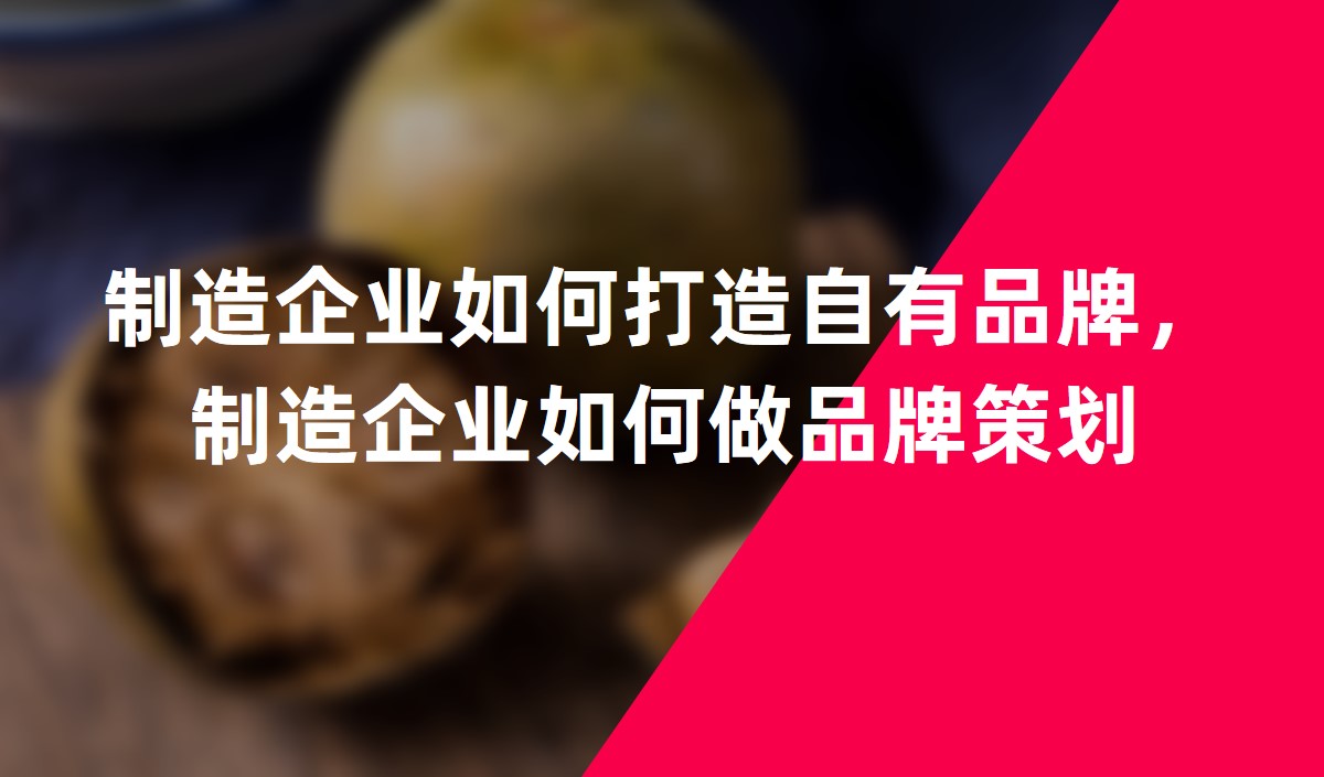 制造企業(yè)如何打造自有品牌，制造企業(yè)如何做品牌策劃