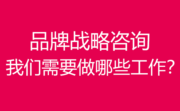 品牌戰(zhàn)略咨詢,我們需要做哪些工作？
