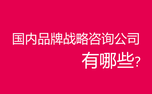 國(guó)內(nèi)品牌戰(zhàn)略咨詢公司有哪些？