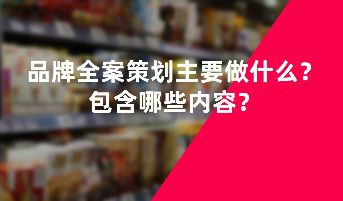 品牌全案策劃主要做什么？包含哪些內(nèi)容？